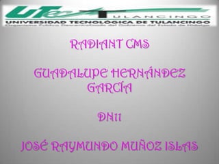RADIANT CMS

 GUADALUPE HERNÁNDEZ
       GARCÍA

          DN11

JOSÉ RAYMUNDO MUÑOZ ISLAS
 