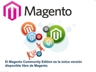 El Magento Community Edition es la única versión disponible libre de Magento .  