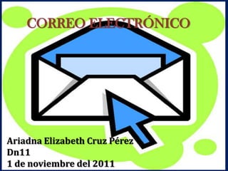CORREO ELECTRÓNICO




Ariadna Elizabeth Cruz Pérez
Dn11
1 de noviembre del 2011
 