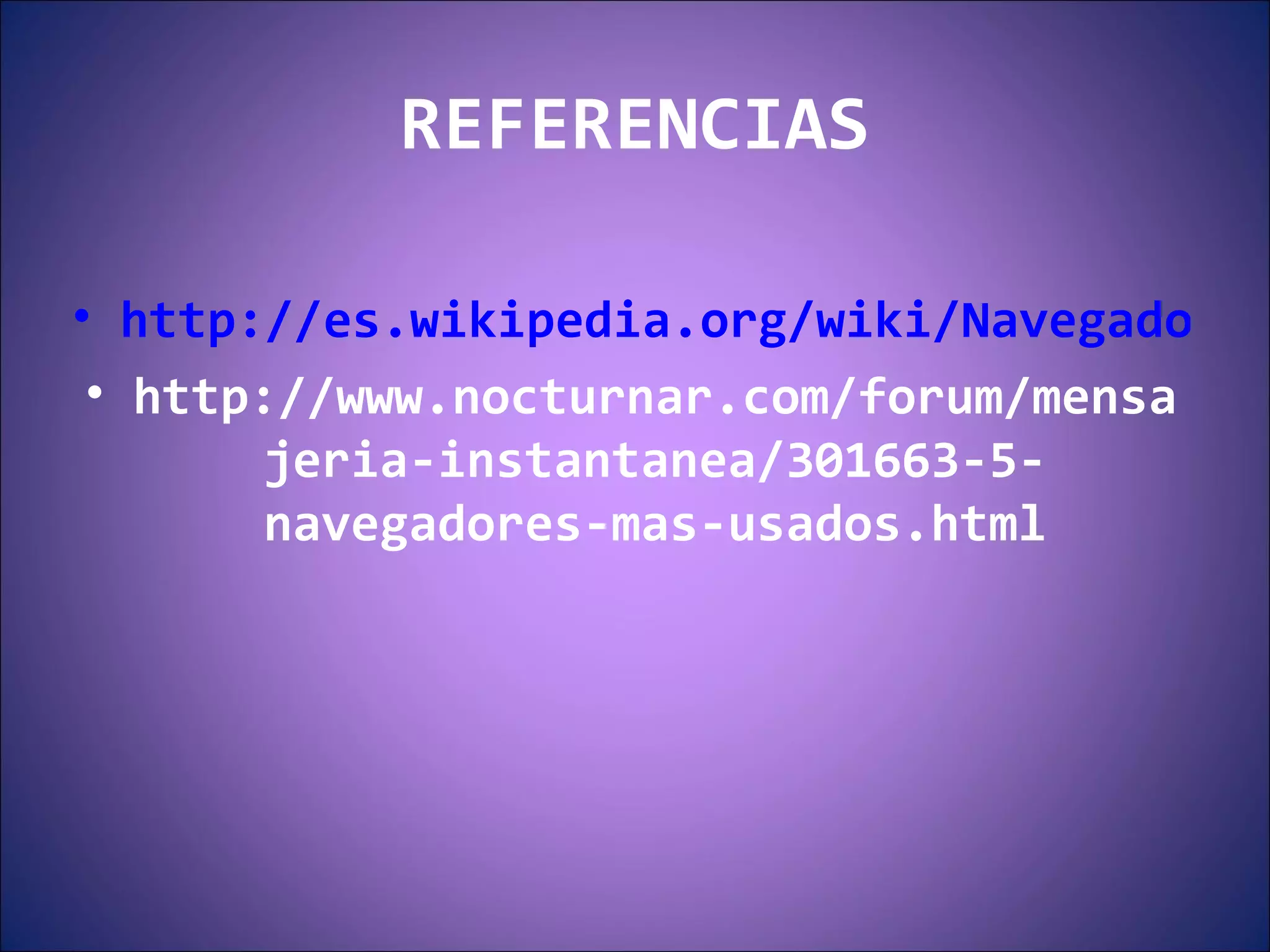 REFERENCIAS http://es.wikipedia.org/wiki/Navegadores_web http://www.nocturnar.com/forum/mensajeria-instantanea/301663-5-navegadores-mas-usados.html 