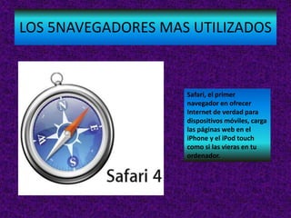 LOS 5NAVEGADORES MAS UTILIZADOS
Safari, el primer
navegador en ofrecer
Internet de verdad para
dispositivos móviles, carga...