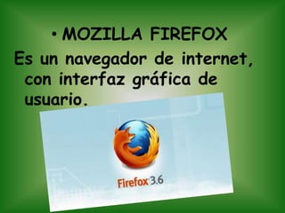 MOZILLA FIREFOXEs un navegador de internet, con interfaz gráfica de usuario.