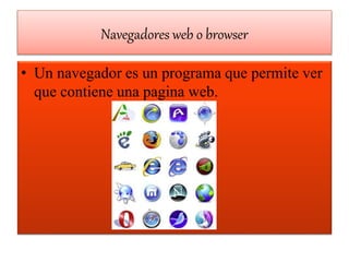 Navegadores web o browser
• Un navegador es un programa que permite ver
que contiene una pagina web.
 