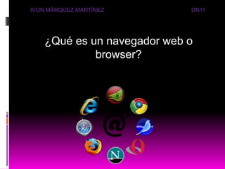 ¿Qué es un navegador web o
browser?
IVON MÁRQUEZ MARTÍNEZ DN11
 
