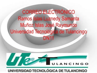 CORREO ELECTRÓNICO
   Ramos Islas Luznedy Samanta
    Muñoz Islas José Raymundo
Universidad Tecnológica de Tulancingo
                DN11
 