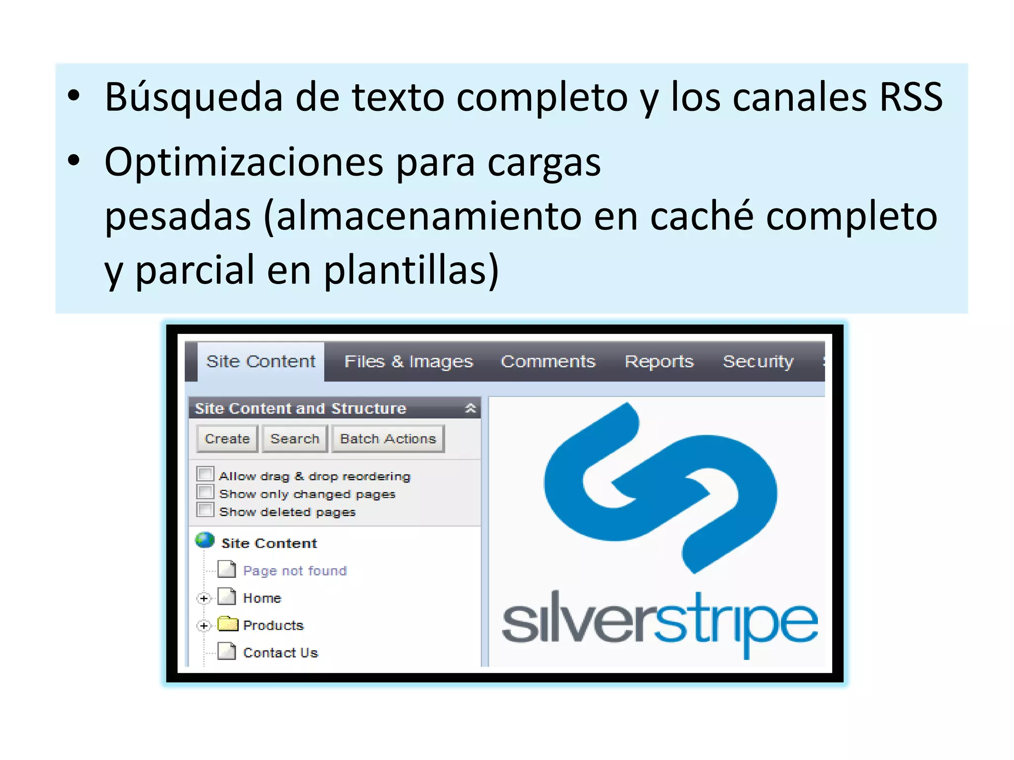 • Búsqueda de texto completo y los canales RSS
• Optimizaciones para cargas
  pesadas (almacenamiento en caché completo
  y parcial en plantillas)
 