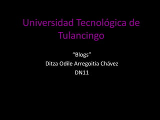 Universidad Tecnológica de
        Tulancingo
                “Blogs”
     Ditza Odile Arregoitia Chávez
                 DN11
 