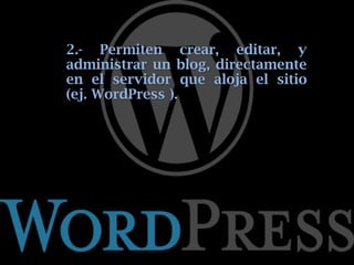 2.- Permiten crear, editar, y
administrar un blog, directamente
en el servidor que aloja el sitio
(ej. WordPress ).
 