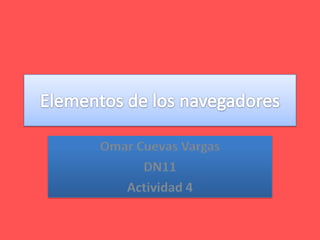 Elementos de los navegadores Omar Cuevas Vargas DN11 Actividad 4 