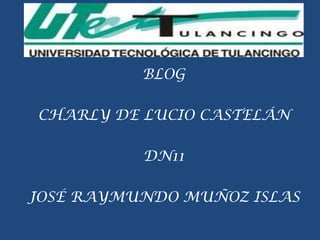 BLOG

CHARLY DE LUCIO CASTELÁN

          DN11

JOSÉ RAYMUNDO MUÑOZ ISLAS
 