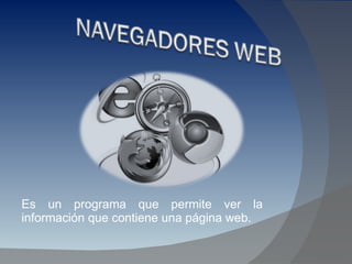 Es un programa que permite ver la información que contiene una página web.  