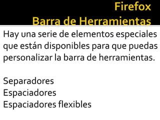 FirefoxBarra de HerramientasHay una serie de elementos especialesque están disponibles para que puedas personalizar la barra de herramientas.SeparadoresEspaciadoresEspaciadores flexibles