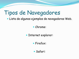 Tipos de NavegadoresLista de algunos ejemplos de navegadores Web.Chrome:Internet explorer:Firefox:Safari: