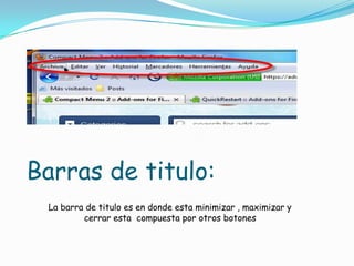 Barras de titulo: La barra de titulo es en donde esta minimizar , maximizar y cerrar esta compuesta por otros botones