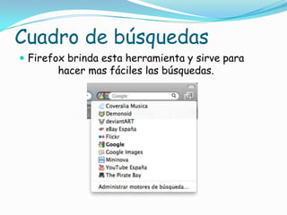 Cuadro de búsquedasFirefox brinda esta herramienta y sirve para hacer mas fáciles las búsquedas.