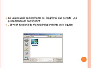 Es un pequeño complemento del programa que permite una presentación de powerpoint. El visor funciona de manera independiente en el equipo.