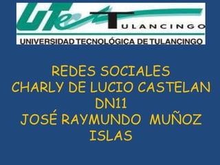 REDES SOCIALES
CHARLY DE LUCIO CASTELAN
           DN11
 JOSÉ RAYMUNDO MUÑOZ
          ISLAS
 