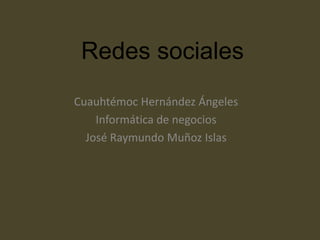 Redes sociales
Cuauhtémoc Hernández Ángeles
    Informática de negocios
  José Raymundo Muñoz Islas
 
