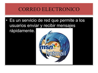 CORREO ELECTRONICO
• Es un servicio de red que permite a los
usuarios enviar y recibir mensajes
rápidamente.
 