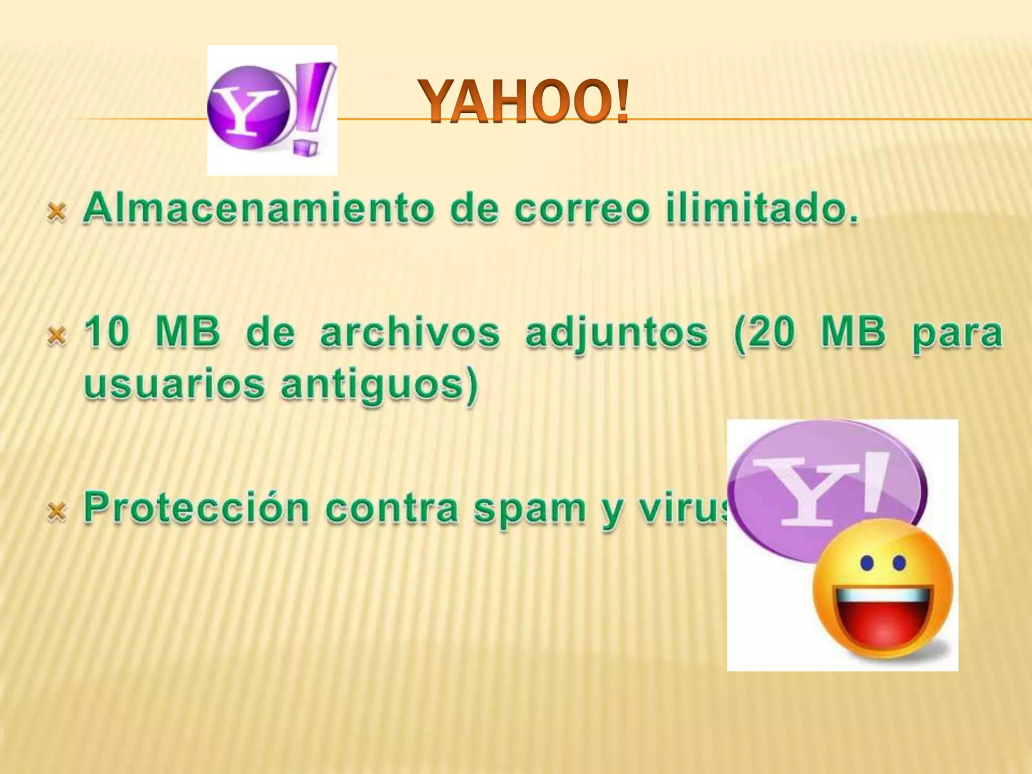 YAHOO!Almacenamiento de correo ilimitado.10 MB de archivos adjuntos (20 MB para usuarios antiguos)Protección contra spam y virus.