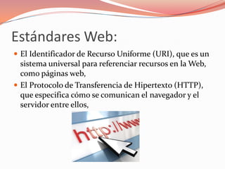 Estándares Web:<br />El Identificador de Recurso Uniforme (URI), que es un sistema universal para referenciar recursos en ...