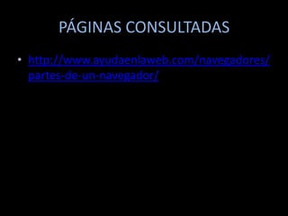 PÁGINAS CONSULTADAS
• http://www.ayudaenlaweb.com/navegadores/
  partes-de-un-navegador/
 
