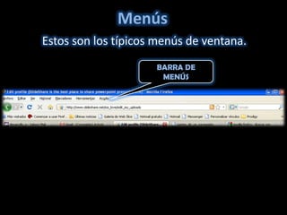 Menús
Estos son los típicos menús de ventana.
                     BARRA DE
                      MENÚS
 