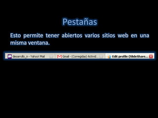 Pestañas
Esto permite tener abiertos varios sitios web en una
misma ventana.
 