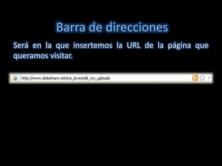 Barra de direcciones
Será en la que insertemos la URL de la página que
queramos visitar.
 