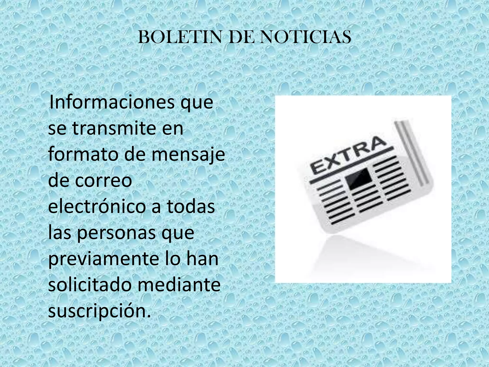 BOLETIN DE NOTICIAS Informaciones que se transmite en formato de mensaje de correo electrónico a todas las personas que previamente lo han solicitado mediante suscripción.