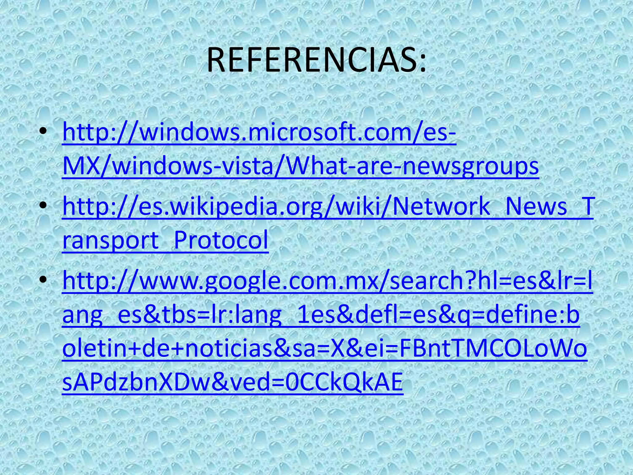 REFERENCIAS:http://windows.microsoft.com/es-MX/windows-vista/What-are-newsgroupshttp://es.wikipedia.org/wiki/Network_News_Transport_Protocolhttp://www.google.com.mx/search?hl=es&lr=lang_es&tbs=lr:lang_1es&defl=es&q=define:boletin+de+noticias&sa=X&ei=FBntTMCOLoWosAPdzbnXDw&ved=0CCkQkAE