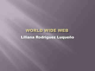 World Wide Web  Liliana Rodríguez Luqueño 