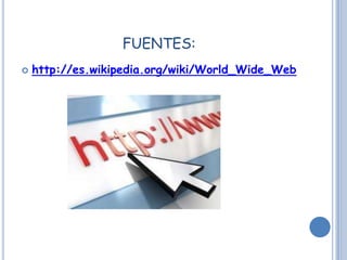 FUENTES:http://es.wikipedia.org/wiki/World_Wide_Web
