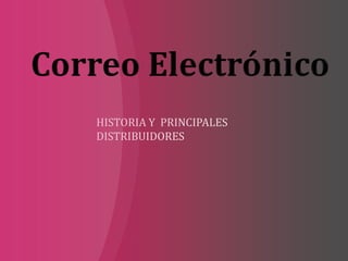 HISTORIA Y PRINCIPALES DISTRIBUIDORES Correo Electrónico  