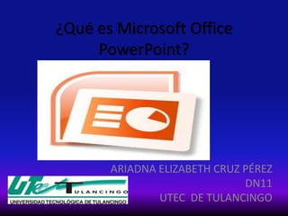 ¿Qué es Microsoft Office
     PowerPoint?




       ARIADNA ELIZABETH CRUZ PÉREZ
                              DN11
               UTEC DE TULANCINGO
 