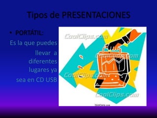 Tipos de PRESENTACIONES
• PORTÁTIL:
Es la que puedes
llevar a
diferentes
lugares ya
sea en CD USB