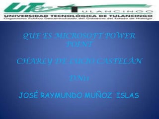 QUE ES MICROSOFT POWER
          POINT

CHARLY DE LUCIO CASTELÀN

          DN11

JOSÉ RAYMUNDO MUÑOZ ISLAS
 