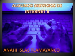 ALGUNOS SERVICIOS DE INTERNET II ANAHI ISLAS TLAMAYANCO 