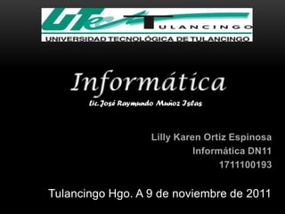 Lilly Karen Ortiz Espinosa
                            Informática DN11
                                  1711100193


Tulancingo Hgo. A 9 de noviembre de 2011
 