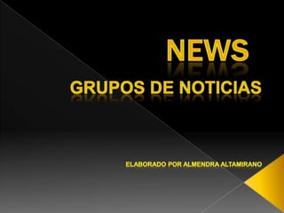 News Grupos de Noticias Elaborado por Almendra Altamirano 