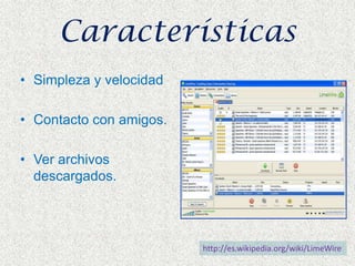 CaracterísticasSimpleza y velocidadContacto con amigos.Ver archivos descargados.http://es.wikipedia.org/wiki/LimeWire