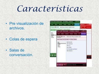 CaracterísticasPre visualización de archivos.Colas de esperaSalas de conversación.