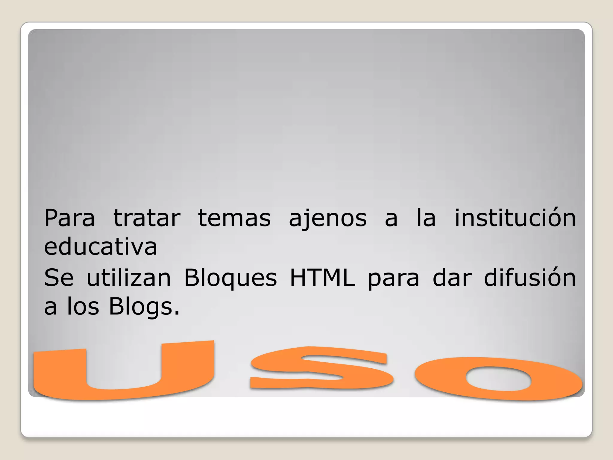 UsoPara tratar temas ajenos a la institución educativa Se utilizan Bloques HTML para dar difusión a los Blogs.