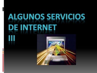 ALGUNOS SERVICIOS DE INTERNET III 