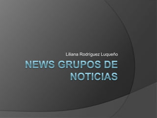 News grupos de noticias Liliana Rodríguez Luqueño 