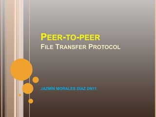 Peer-to-peerFile Transfer Protocol JAZMÍN MORALES DÍAZ DN11 