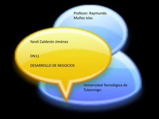 Profesor: Raymundo Muñoz IslasYareli Calderón JiménezDN11DESARROLLO DE NEGOCIOSUniversidad Tecnológica de Tulancingo.