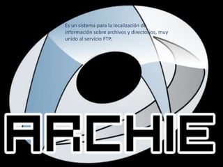 Es un sistema para la localización de información sobre archivos y directorios, muy unido al servicio FTP.
