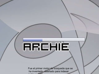 Fue el primer motor de búsqueda que se ha inventado, diseñado para indexar archivos FTP.