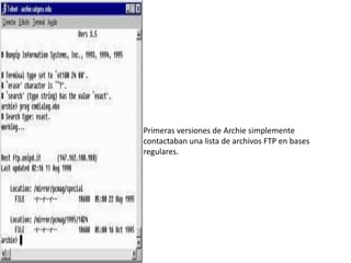 Primeras versiones de Archie simplemente contactaban una lista de archivos FTP en bases regulares.